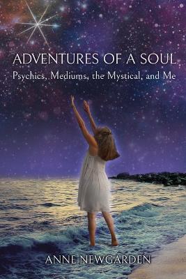 Adventures of a Soul: Psychics, Mediums, the Mystical, and Me - Anne Newgarden