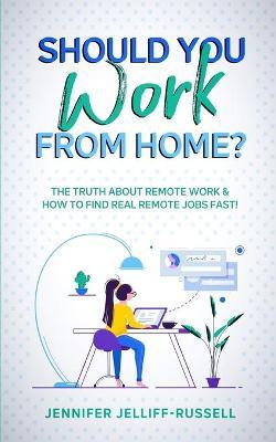 Should You Work from Home?: The Truth About Remote Work & How to Find Real Remote Jobs Fast! - Jennifer Jelliff-russell