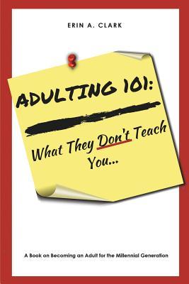 Adulting 101: What They Don't Teach You - Erin A. Clark