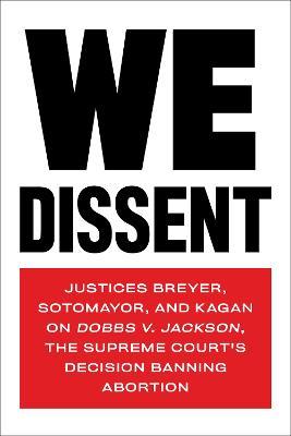 We Dissent: Justices Breyer, Sotomayor, and Kagan on Dobbs V. Jackson, the Supreme Court's Decision Banning Abortion - Stephen Breyer