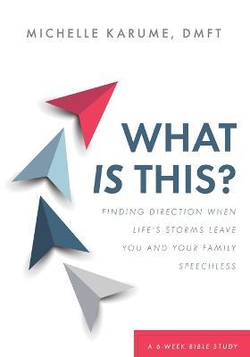 What Is This?: Finding Direction When Life's Storms Leave You and Your Family Speechless - Michelle Karume