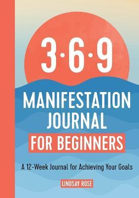 369 Manifestation Journal for Beginners: A 12-Week Journal for Achieving Your Goals - Lindsay Rose