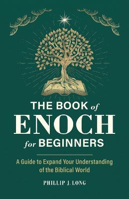 The Book of Enoch for Beginners: A Guide to Expand Your Understanding of the Biblical World - Phillip J. Long