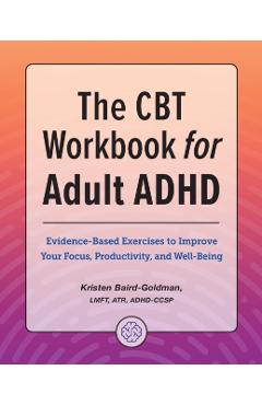 The CBT Workbook for Adult ADHD: Evidence-Based Exercises to Improve Your Focus, Productivity, and Wellbeing - Kristen Baird-goldman