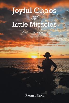 Joyful Chaos and Little Miracles: An Autobiography - Rachel Real