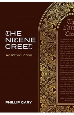 The Nicene Creed: An Introduction - Phillip Cary