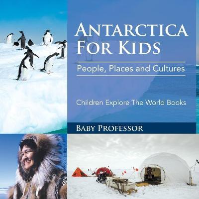 Antarctica For Kids: People, Places and Cultures - Children Explore The World Books - Baby Professor