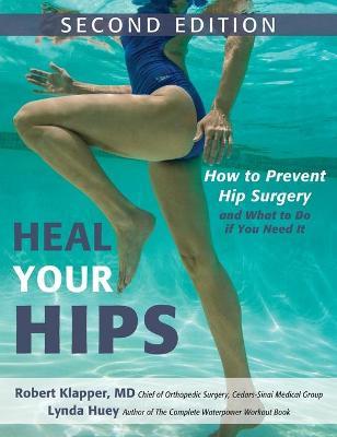 Heal Your Hips, Second Edition: How to Prevent Hip Surgery and What to Do If You Need It - Lynda Huey