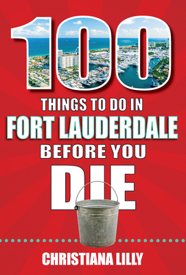 100 Things to Do in Fort Lauderdale Before You Die - Christiana Lilly
