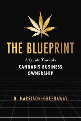 The Blueprint: A Guide Towards Cannabis Business Ownership - D. Harrison-greenaway