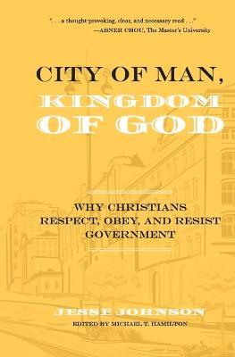 City of Man, Kingdom of God: Why Christians Respect, Obey, and Resist Government - Jesse Johnson