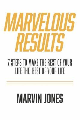 Marvelous Results: 7 Steps to Make the Rest of Your Life the Best of Your Life - Marvin Jones