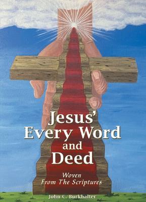 Jesus' Every Word and Deed: Woven from the Scriptures - John C Burkhalter