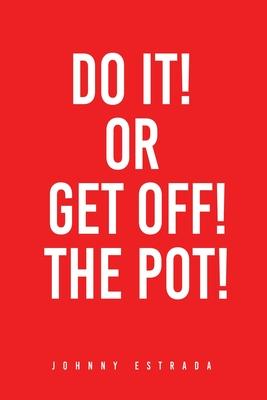 Do It! or Get Off! the Pot! - Johnny Estrada