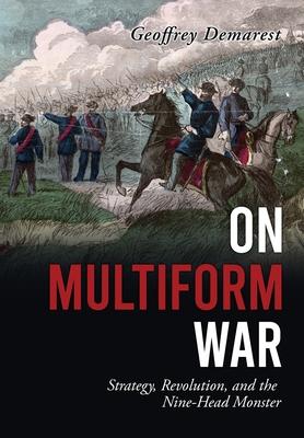 On Multiform War: Strategy, Revolution, and the Nine-Head Monster. - Geoffrey Demarest