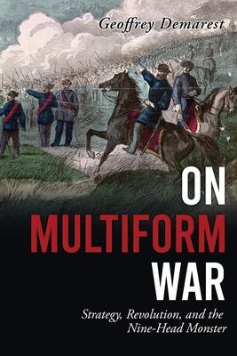 On Multiform War: Strategy, Revolution, and the Nine-Head Monster. - Geoffrey Demarest