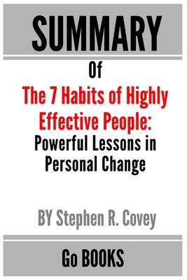Summary of The 7 Habits of Highly Effective People: Powerful Lessons in Personal Change by: Stephen R. Covey - a Go BOOKS Summary Guide - Go Books