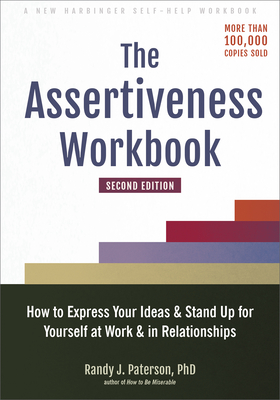 The Assertiveness Workbook: How to Express Your Ideas and Stand Up for Yourself at Work and in Relationships - Randy J. Paterson
