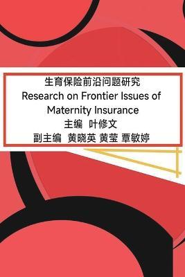 生育保险前沿问题研究: Research on Frontier Issues of Maternity Insurance - Ye Xiuwen