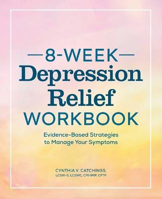 The 8-Week Depression Workbook: Evidence-Based Strategies to Manage Your Symptoms - Cynthia V. Catchings