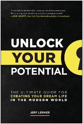 Unlock Your Potential: The Ultimate Guide for Creating Your Dream Life in the Modern World - Jeff Lerner