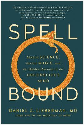 Spellbound: Modern Science, Ancient Magic, and the Hidden Potential of the Unconscious Mind - Daniel Z. Lieberman