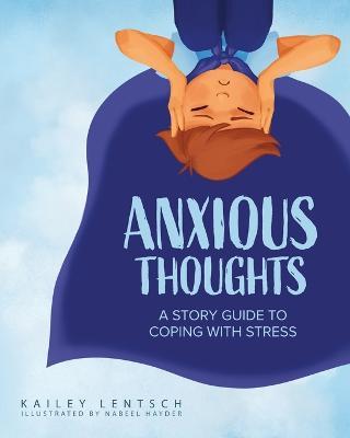 Anxious Thoughts: A Story Guide to Coping with Stress - Kailey Lentsch
