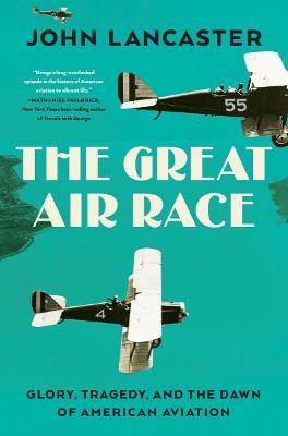 The Great Air Race: Glory, Death and the Dawn of American Aviation - John Lancaster