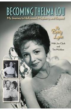 Coperta cărții 'Becoming Thelma Lou - My Journey to Hollywood, Mayberry, and Beyond - Betty Lynn'