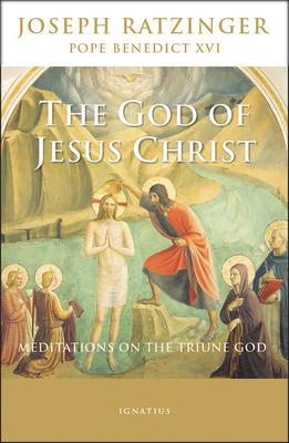 The God of Jesus Christ: Meditations on the Triune God - Pope Emeritus Benedict Xvi