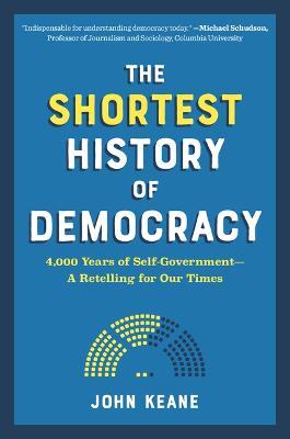 The Shortest History of Democracy: 4,000 Years of Self-Government--A Retelling for Our Times - John Keane