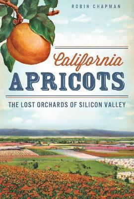 California Apricots: The Lost Orchards of Silicon Valley - Robin Chapman