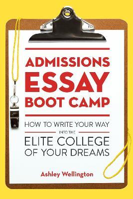 Admissions Essay Boot Camp: How to Write Your Way Into the Elite College of Your Dreams - Ashley Wellington