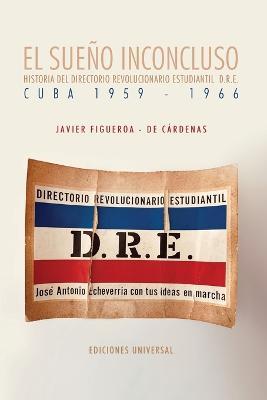 EL SUE�O INCONCLUSO. Historia del Directorio Revolucionario Estudiantil Cuba, 1959-1966: EL SUE�O INCONCLUSO. Historia del Directorio Revolucionario E - Javier Figueroa- De C�rdenas