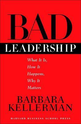 Bad Leadership: What It Is, How It Happens, Why It Matters - Barbara Kellerman