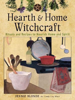 Hearth and Home Witchcraft: Rituals and Recipes to Nourish Home and Spirit - Jennie Blonde