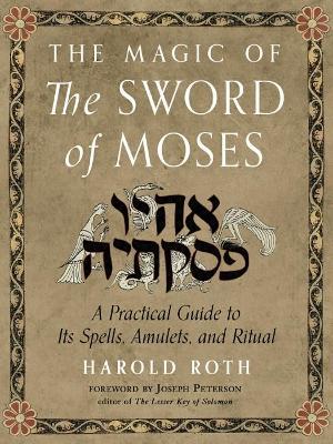 The Magic of the Sword of Moses: A Practical Guide to Its Spells, Amulets, and Ritual - Harold Roth