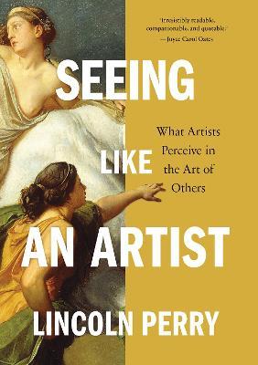 Seeing Like an Artist: What Artists Perceive in the Art of Others - Lincoln Perry