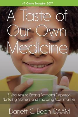 A Taste Of Our Own Medicine: 3 Vital Keys To Ending Postnatal Depletion, Nurturing Mothers And Improving Communities - Danett C. Bean Daam