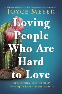 Loving People Who Are Hard to Love: Transforming Your World by Learning to Love Unconditionally - Joyce Meyer