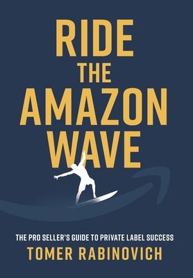 Ride the Amazon Wave: The Pro Seller's Guide to Private Label Success - Tomer Rabinovich