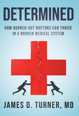 Determined: How Burned Out Doctors Can Thrive in a Broken Medical System - James D. Turner