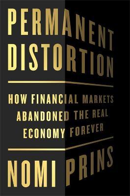 Permanent Distortion: How the Financial Markets Abandoned the Real Economy Forever - Nomi Prins