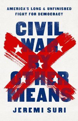 Civil War by Other Means: America's Long and Unfinished Fight for Democracy - Jeremi Suri