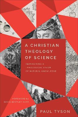 A Christian Theology of Science: Reimagining a Theological Vision of Natural Knowledge - Paul Tyson