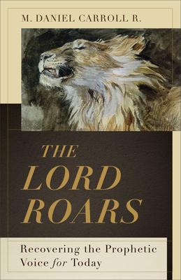 The Lord Roars: Recovering the Prophetic Voice for Today - Carroll R. M. Daniel