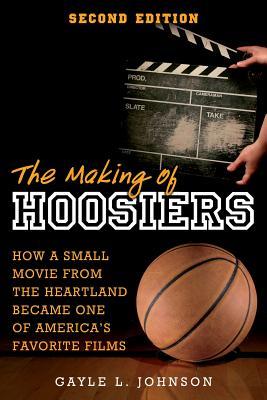 The Making of Hoosiers: How a Small Movie from the Heartland Became One of America's Favorite Films - Gayle L. Johnson