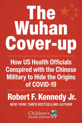 The Wuhan Cover-Up: How Us Health Officials Conspired with the Chinese Military to Hide the Origins of Covid-19 - Robert F. Kennedy