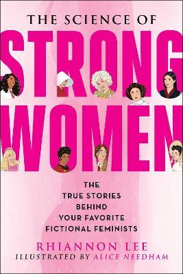 The Science of Strong Women: The True Stories Behind Your Favorite Fictional Feminists - Rhiannon Lee