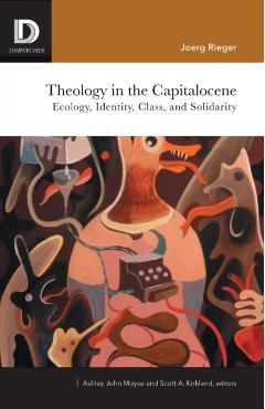 Theology in the Capitalocene: Ecology, Identity, Class, and Solidarity - Joerg Rieger